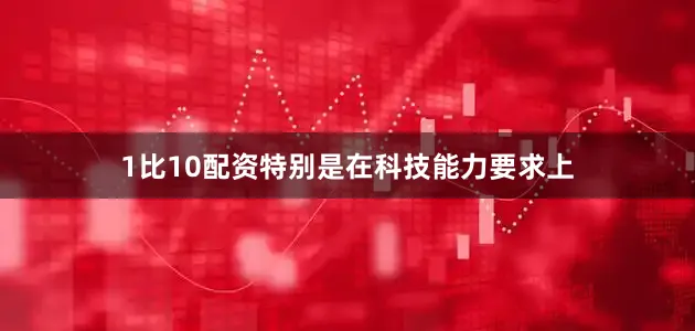 1比10配资特别是在科技能力要求上