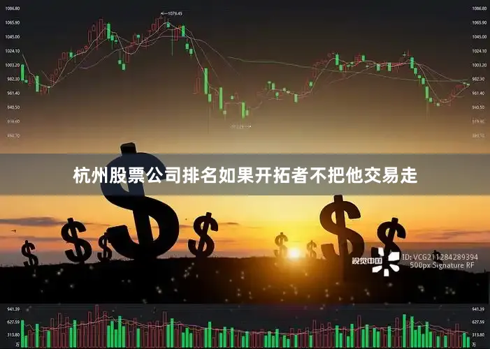 杭州股票公司排名如果开拓者不把他交易走