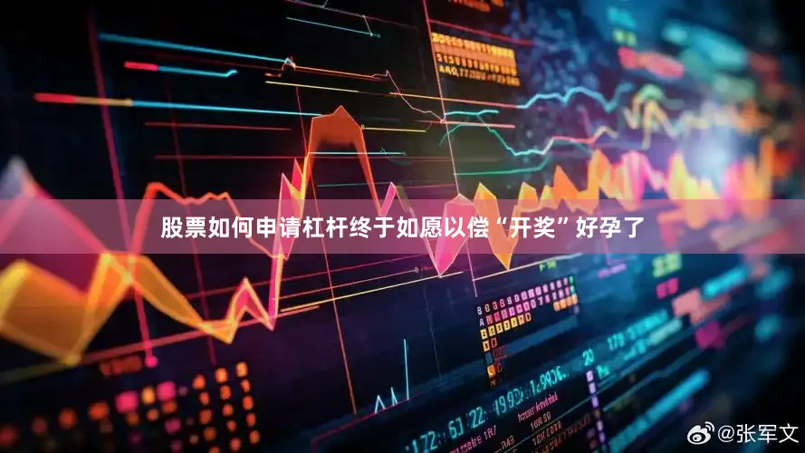股票如何申请杠杆终于如愿以偿“开奖”好孕了