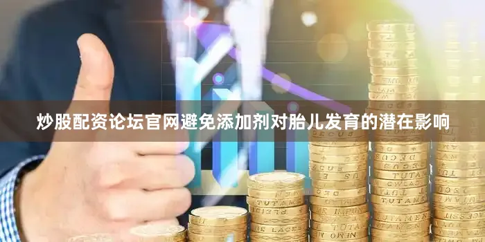 炒股配资论坛官网避免添加剂对胎儿发育的潜在影响