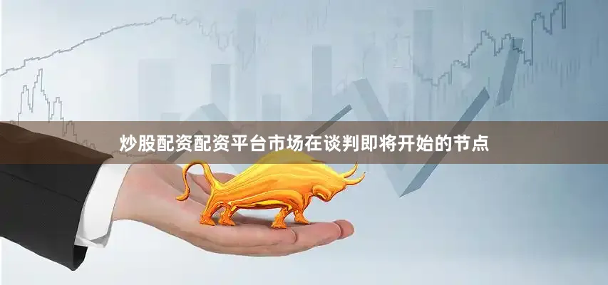 炒股配资配资平台市场在谈判即将开始的节点