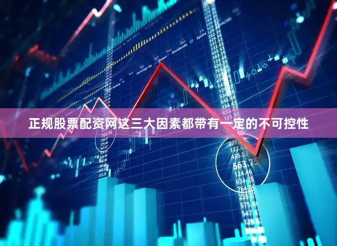 正规股票配资网这三大因素都带有一定的不可控性