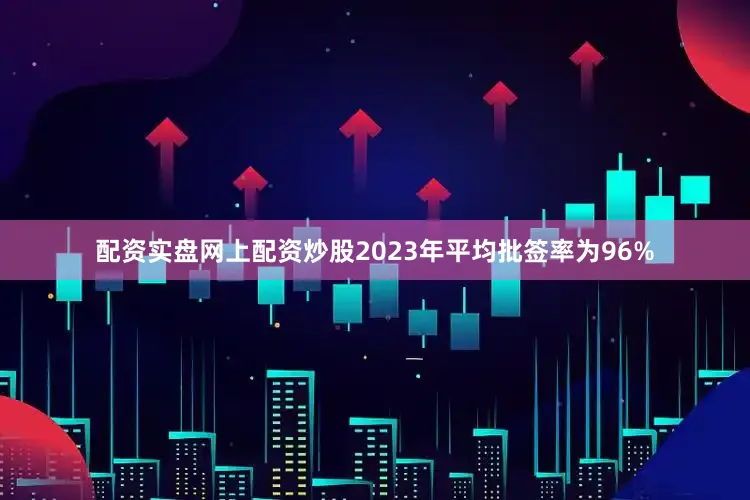 配资实盘网上配资炒股2023年平均批签率为96%