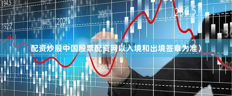 配资炒股中国股票配资网以入境和出境签章为准）