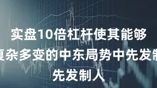 实盘10倍杠杆使其能够在复杂多变的中东局势中先发制人