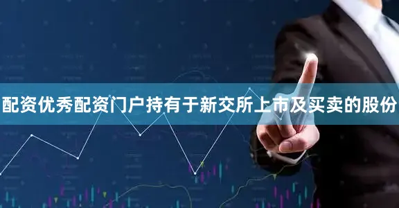 配资优秀配资门户持有于新交所上市及买卖的股份
