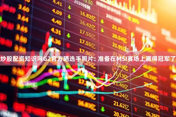 炒股配资知识网G2官方晒选手照片: 准备在MSI赛场上赢得冠军了