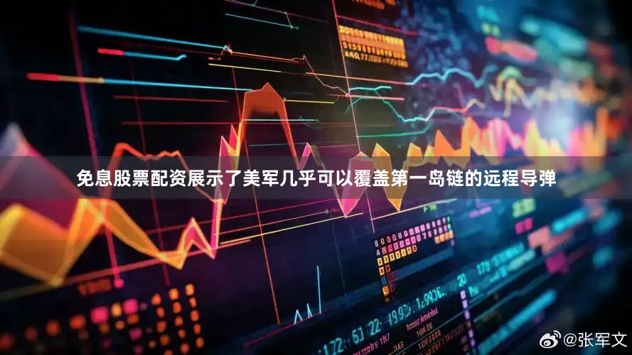 免息股票配资展示了美军几乎可以覆盖第一岛链的远程导弹
