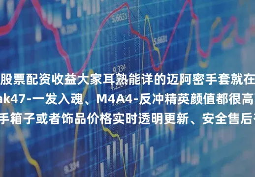 股票配资收益大家耳熟能详的迈阿密手套就在里面红色饰品有ak47-一发入魂、M4A4-反冲精英颜值都很高可以去网易BUFF入手箱子或者饰品价格实时透明更新、安全售后有保障、皮肤库全、还有超多实用功能快去试试吧开出饰品秒出货祝各位兄弟们早日出金#cs2武器箱#