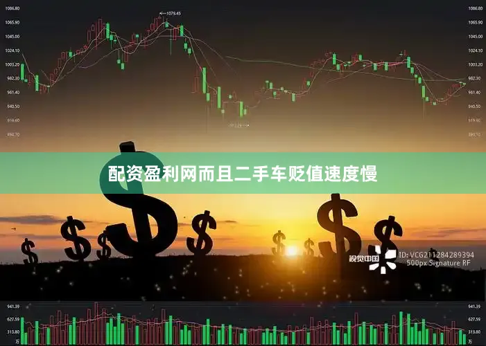 配资盈利网而且二手车贬值速度慢