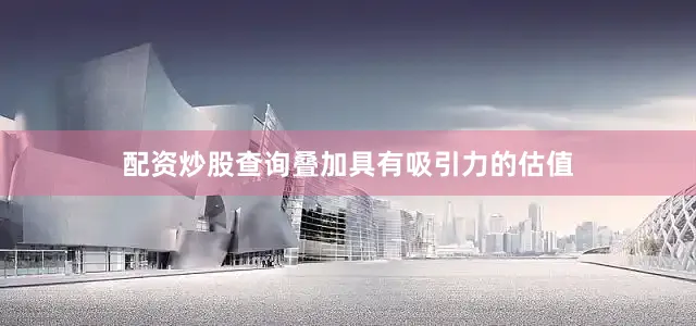配资炒股查询叠加具有吸引力的估值