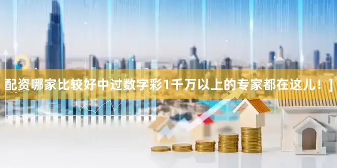 配资哪家比较好中过数字彩1千万以上的专家都在这儿！]