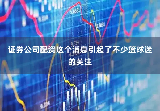证券公司配资这个消息引起了不少篮球迷的关注