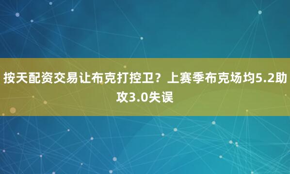 按天配资交易让布克打控卫？上赛季布克场均5.2助攻3.0失误