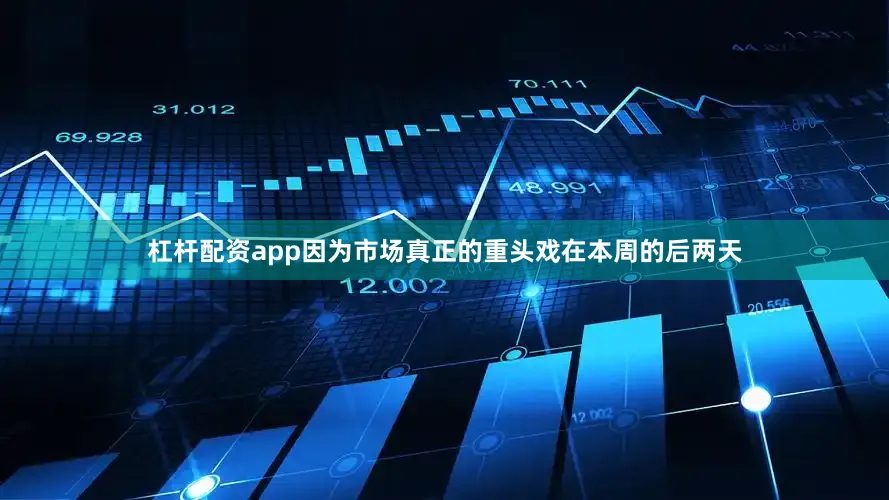 杠杆配资app因为市场真正的重头戏在本周的后两天