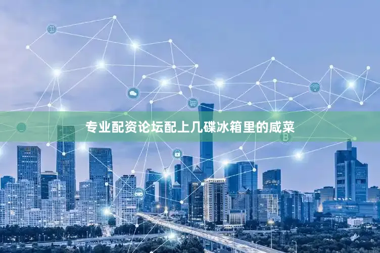 专业配资论坛配上几碟冰箱里的咸菜