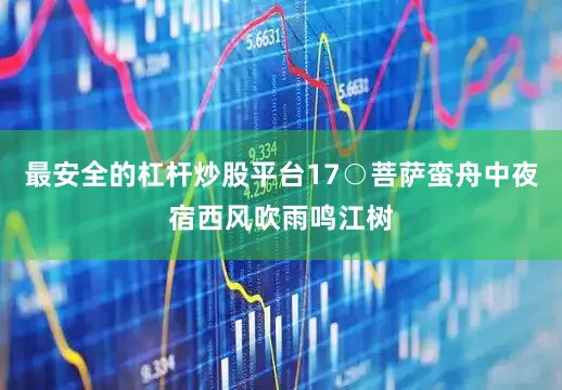 最安全的杠杆炒股平台　　17○菩萨蛮　　舟中夜宿　　西风吹雨鸣江树