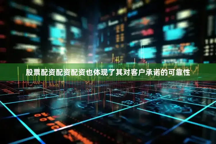 股票配资配资配资也体现了其对客户承诺的可靠性