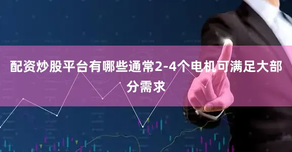 配资炒股平台有哪些通常2-4个电机可满足大部分需求