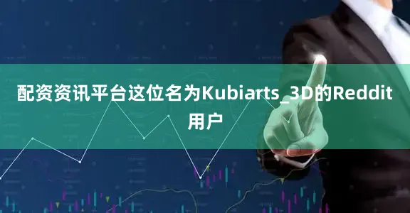 配资资讯平台这位名为Kubiarts_3D的Reddit用户