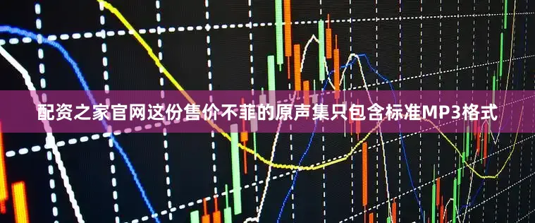 配资之家官网这份售价不菲的原声集只包含标准MP3格式