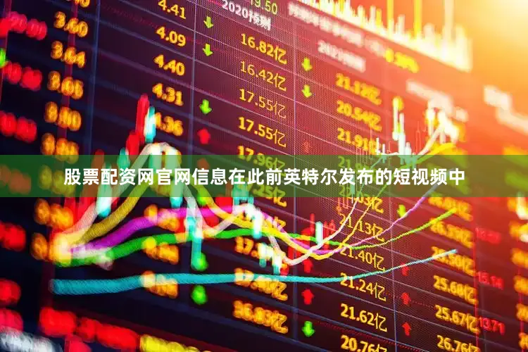 股票配资网官网信息在此前英特尔发布的短视频中