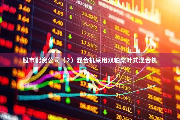 股市配资公司（2）混合机采用双轴桨叶式混合机