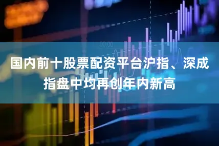 国内前十股票配资平台沪指、深成指盘中均再创年内新高