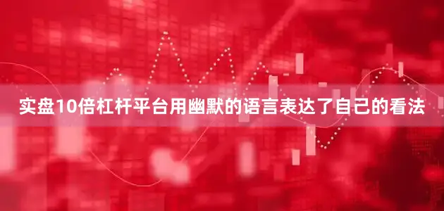 实盘10倍杠杆平台用幽默的语言表达了自己的看法